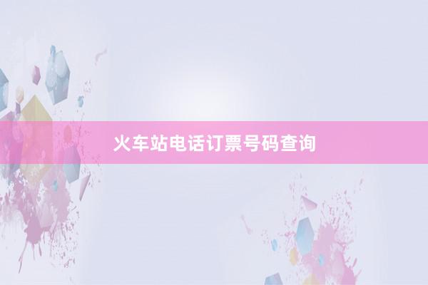 火车站电话订票号码查询