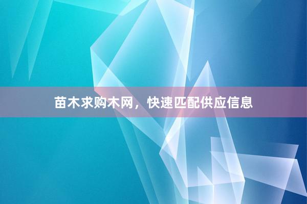 苗木求购木网,快速匹配供应信息