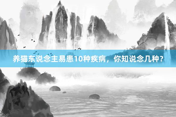 养猫东说念主易患10种疾病,你知说念几种?