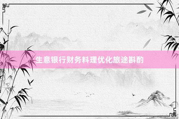 生意银行财务料理优化旅途斟酌