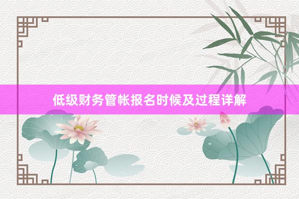 低级财务管帐报名时候及过程详解