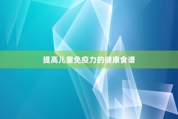 提高儿童免疫力的健康食谱